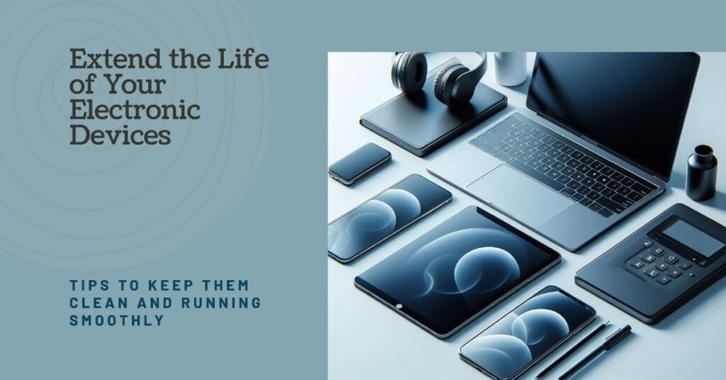 Keep Your Electronic Devices Clean and Extend Their Life Exponentially