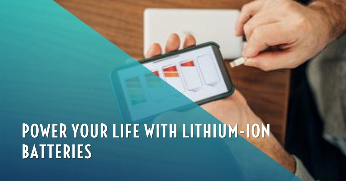 How Lithium-Ion Batteries Can Power Your Life: Benefits and Applications