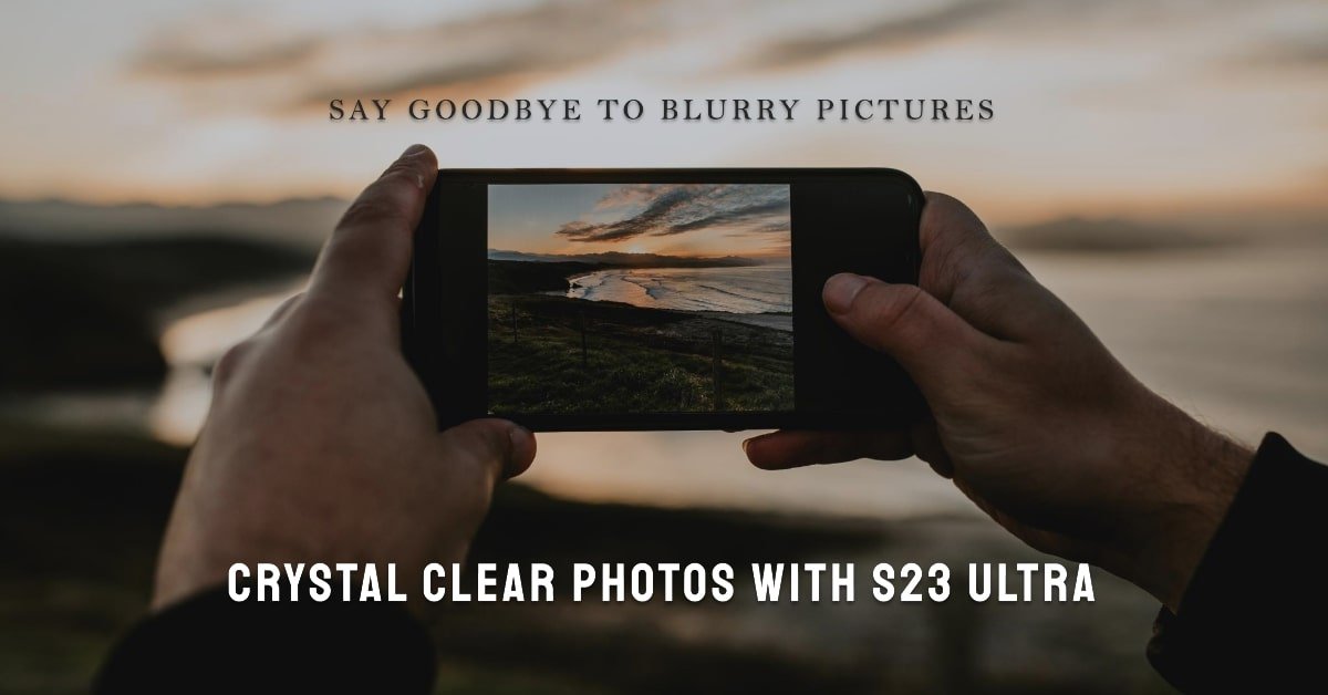 Why are my S23 Ultra Pictures Blurry?